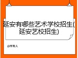 延安有哪些艺术学校招生(延安艺校招生)