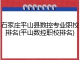石家庄平山县数控专业职校排名(平山数控职校排名)