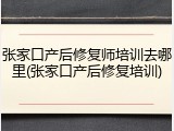 张家口产后修复师培训去哪里(张家口产后修复培训)