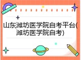 山东潍坊医学院自考平台(潍坊医学院自考)