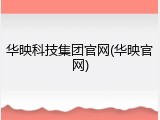 华映科技集团官网(华映官网)