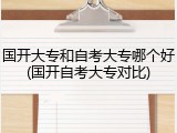 国开大专和自考大专哪个好(国开自考大专对比)