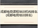成都电商课程培训机构排名(成都电商培训排名)