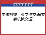 安徽机械工业学校交通(安徽机械交通)