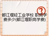 都江堰轻工业学校 职高学费多少(都江堰职高学费)