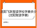 沈阳飞跃复读学校学费多少(沈阳复读学费)