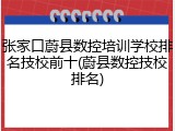 张家口蔚县数控培训学校排名技校前十(蔚县数控技校排名)