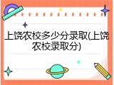 上饶农校多少分录取(上饶农校录取分)