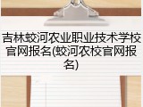 吉林蛟河农业职业技术学校官网报名(蛟河农校官网报名)