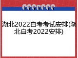 湖北2022自考考试安排(湖北自考2022安排)