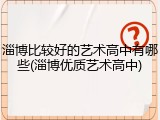 淄博比较好的艺术高中有哪些(淄博优质艺术高中)