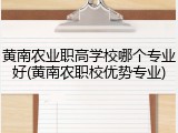 黄南农业职高学校哪个专业好(黄南农职校优势专业)