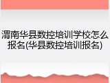 渭南华县数控培训学校怎么报名(华县数控培训报名)