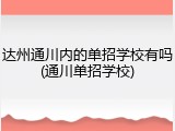 达州通川内的单招学校有吗(通川单招学校)