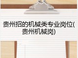贵州招的机械类专业岗位(贵州机械岗)