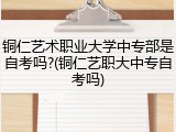 铜仁艺术职业大学中专部是自考吗?(铜仁艺职大中专自考吗)