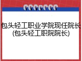 包头轻工职业学院现任院长(包头轻工职院院长)
