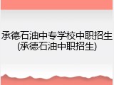 承德石油中专学校中职招生(承德石油中职招生)