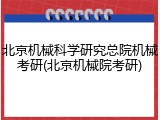 北京机械科学研究总院机械考研(北京机械院考研)