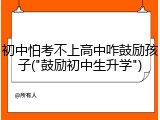 初中怕考不上高中咋鼓励孩子("鼓励初中生升学")