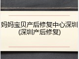 妈妈宝贝产后修复中心深圳(深圳产后修复)