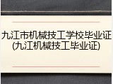 九江市机械技工学校毕业证(九江机械技工毕业证)