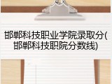 邯郸科技职业学院录取分(邯郸科技职院分数线)