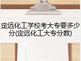 定远化工学校考大专要多少分(定远化工大专分数)