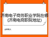 济南电子商务职业学院在哪(济南电商职院地址)