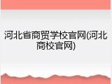 河北省商贸学校官网(河北商校官网)