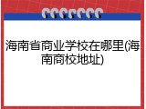 海南省商业学校在哪里(海南商校地址)