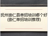 抚州崇仁县单招培训哪个好(崇仁单招培训推荐)