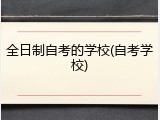 全日制自考的学校(自考学校)