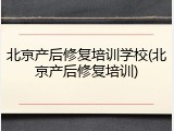 北京产后修复培训学校(北京产后修复培训)