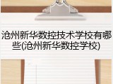 沧州新华数控技术学校有哪些(沧州新华数控学校)