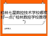 桂林七星数控技术学校哪家好一点("桂林数控学校推荐")