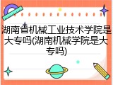 湖南省机械工业技术学院是大专吗(湖南机械学院是大专吗)