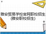 雅安贸易学校官网职校招生(雅安职校招生)