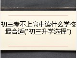 初三考不上高中读什么学校最合适("初三升学选择")
