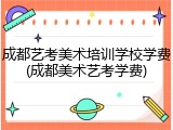成都艺考美术培训学校学费(成都美术艺考学费)