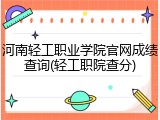河南轻工职业学院官网成绩查询(轻工职院查分)
