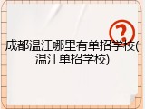 成都温江哪里有单招学校(温江单招学校)