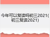 今年可以复读吗初三2021(初三复读2021)