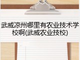 武威凉州哪里有农业技术学校啊(武威农业技校)