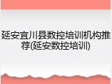 延安宜川县数控培训机构推荐(延安数控培训)