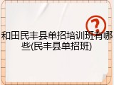 和田民丰县单招培训班有哪些(民丰县单招班)