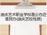 迪庆艺术职业学校是公办还是民办(迪庆艺校性质)