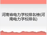 河南省电力学校排名榜(河南电力学校排名)