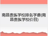 南昌贵族学校排名学费(南昌贵族学校价目)