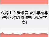 双鸭山产后修复培训学校学费多少(双鸭山产后修复学费)